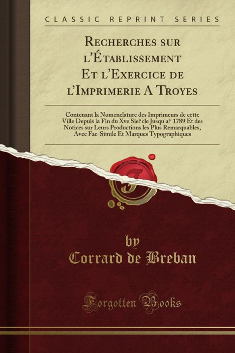 Recherches sur l'Établissement Et l'Exercice de l'Imprimerie A Troyes. Contenant la Nomenclature ...