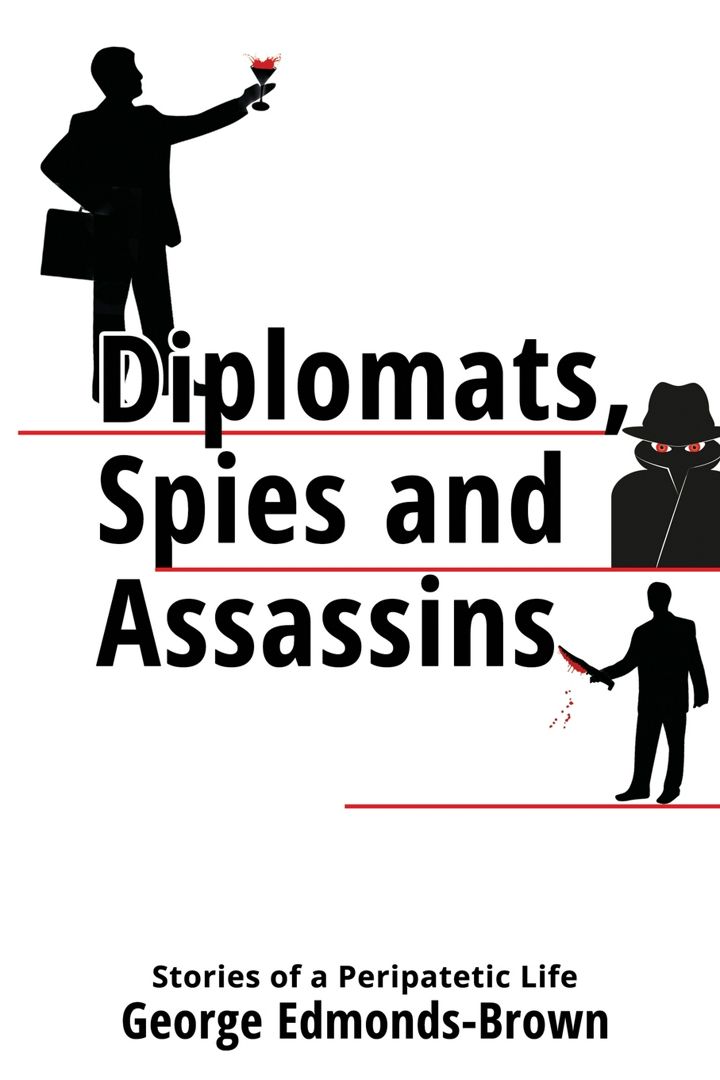 Diplomats, Spies and Assassins. Stories of a Peripatetic Life