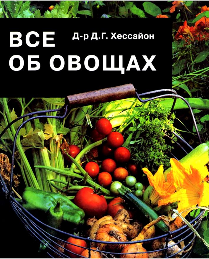 Д.Г. Хессайон ВСЕ ОБ ОВОЩАХ. Один из самых популярных в мире справочников по выращиванию овощных