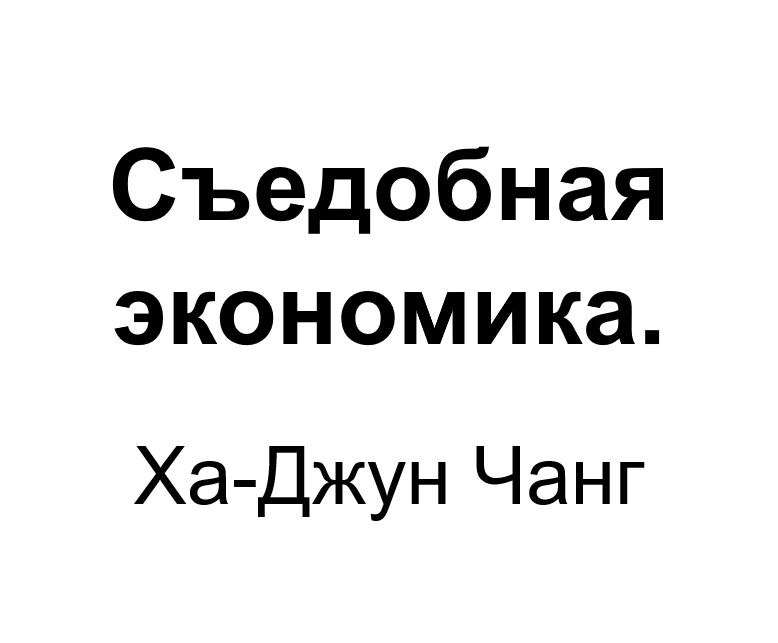 "Съедобная экономика". Ключевые идеи книги. Ха-Джун Чанг