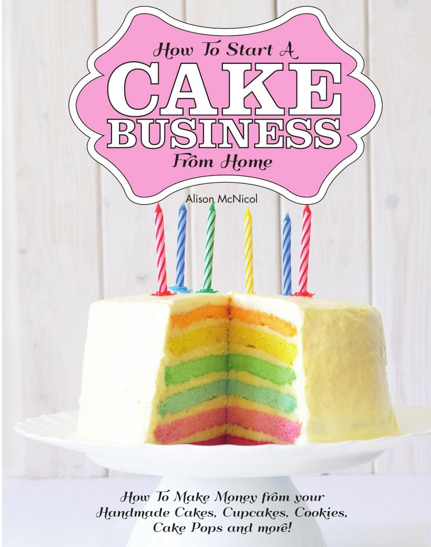 How to Start a Cake Business from Home - How to Make Money from Your Handmade Cakes, Cupcakes, Ca...