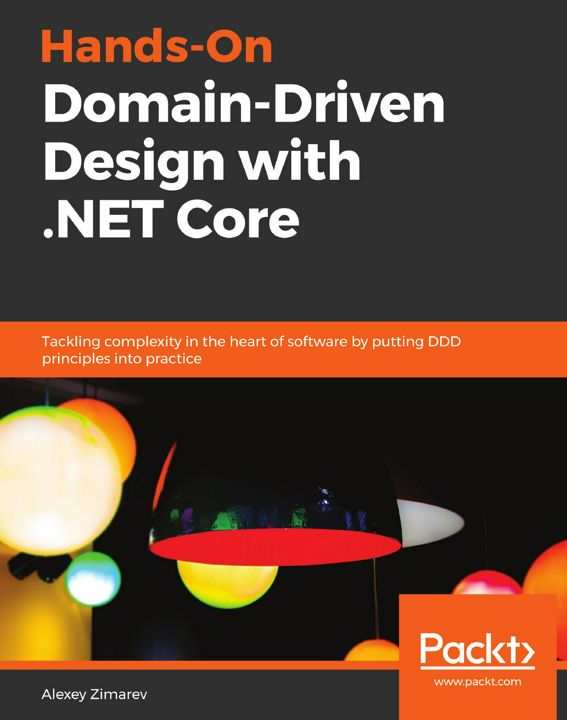 Hands-On Domain-Driven Design with .NET Core. Tackling complexity in the heart of software by put...