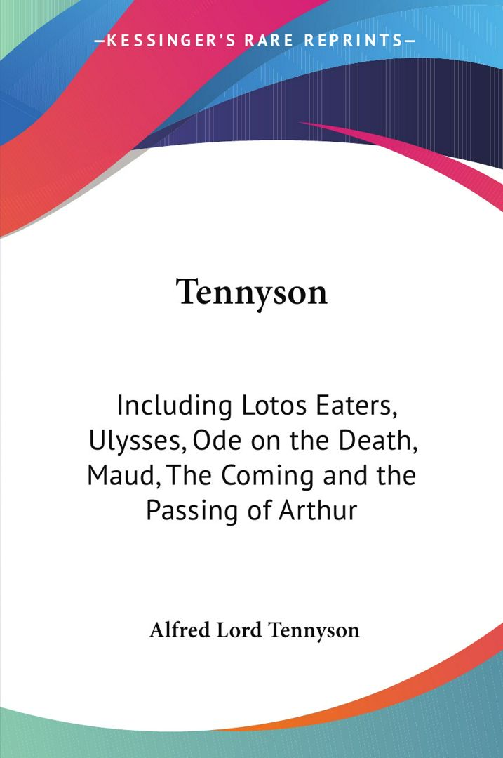 Tennyson. Including Lotos Eaters, Ulysses, Ode on the Death, Maud, The Coming and the Passing of ...