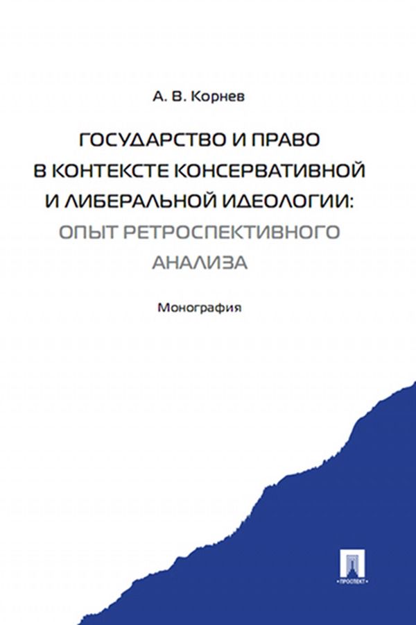 Государство и право в контексте консервативной и либеральной идеологии: опыт ретроспективного анализа. Монография