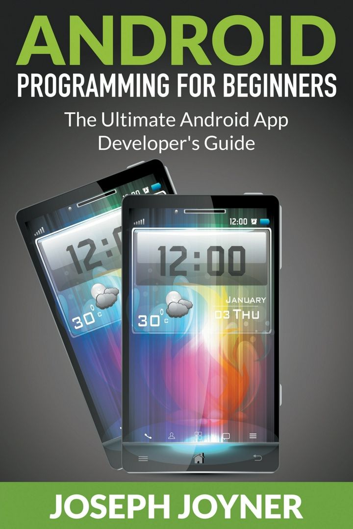 Android Programming For Beginners. The Ultimate Android App Developer's Guide