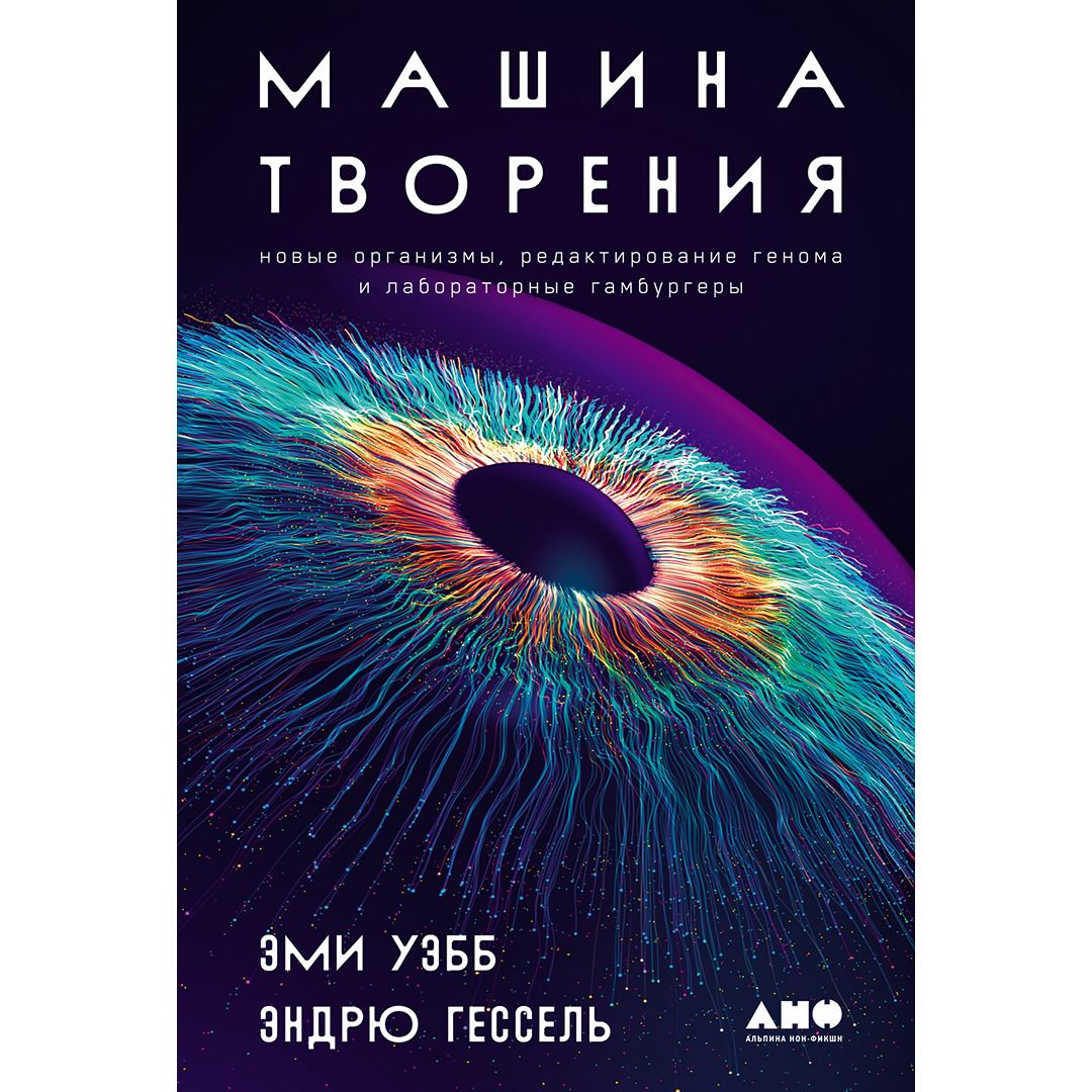 Машина творения: Новые организмы, редактирование генома и лабораторные  гамбургеры