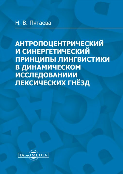 Антропоцентрический и синергетический принципы лингвистики в динамическом исследовании лексических гнёзд : монография