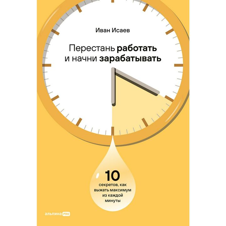 Перестань работать и начни зарабатывать. 10 секретов, как выжать максимум из каждой минуты