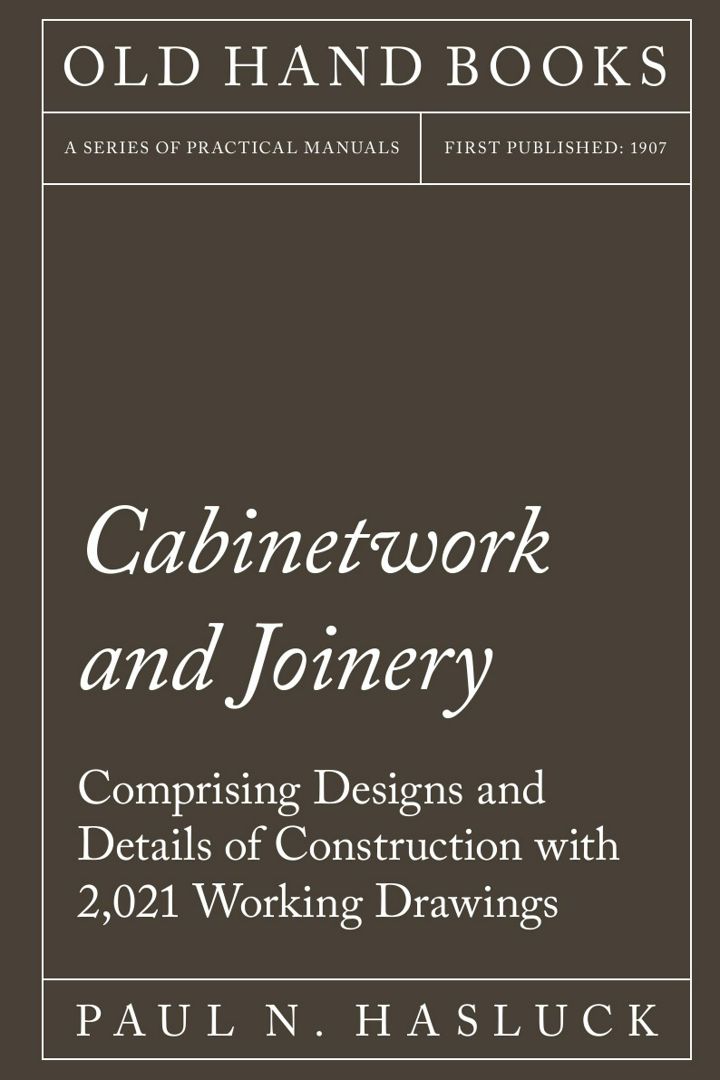 Cabinetwork and Joinery - Comprising Designs and Details of Construction with 2,021 Working Drawings