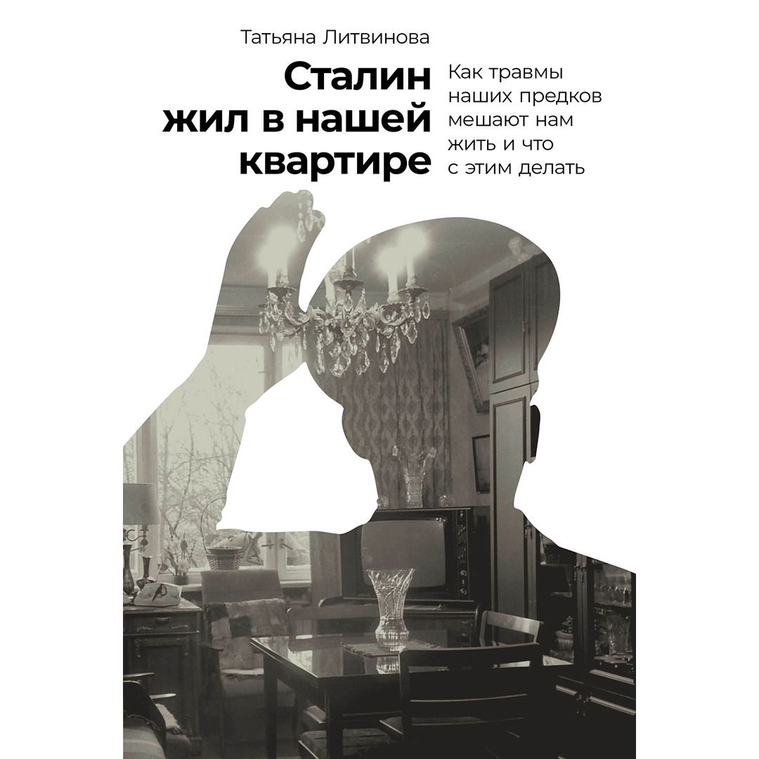 Сталин жил в нашей квартире: Как травмы наших предков мешают нам жить и что с этим делать