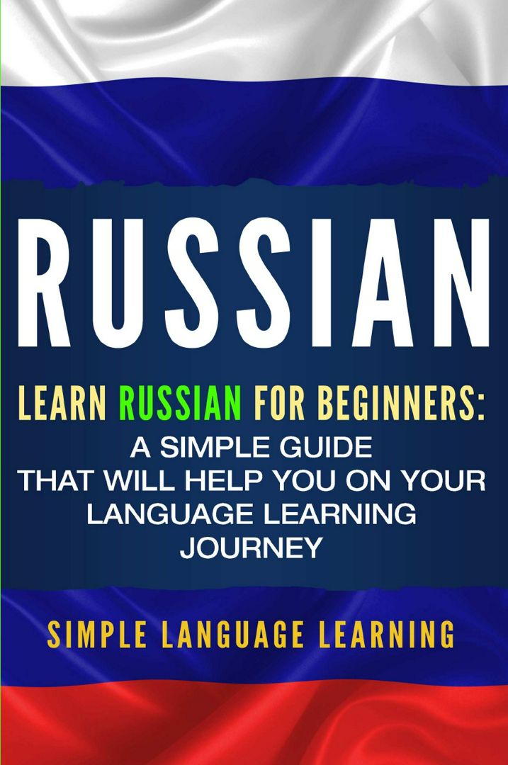 Russian. Learn Russian for Beginners: A Simple Guide that Will Help You on Your Language Learning...