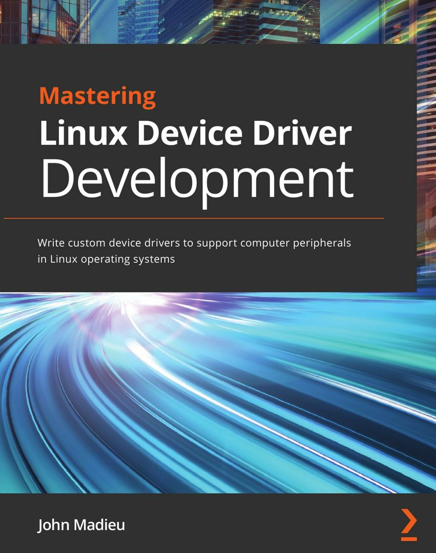 Mastering Linux Device Driver Development. Write custom device drivers to support computer periph...