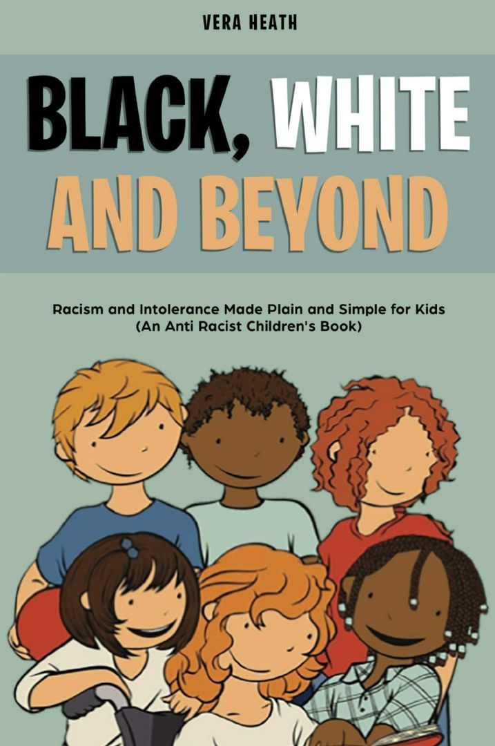 Black, White and Beyond. Racism and Intolerance Made Plain and Simple for Kids (An Anti-racist Ch...