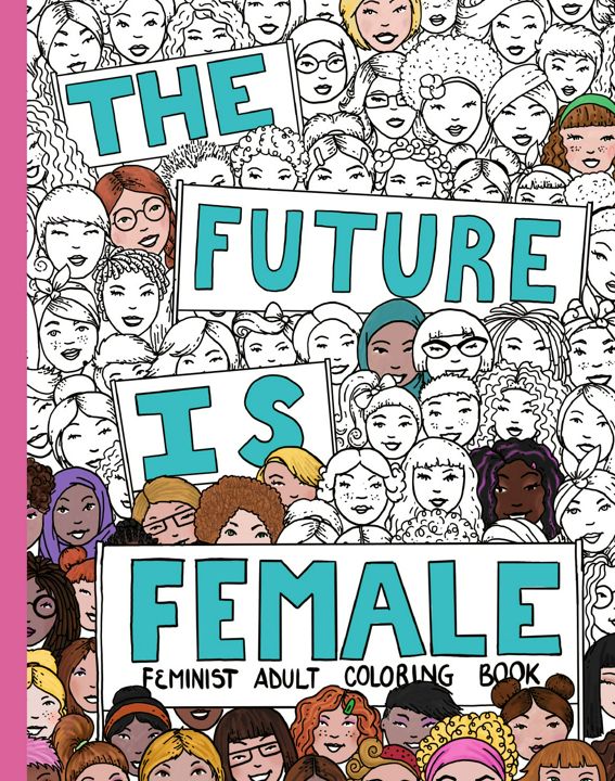 THE FUTURE IS FEMALE. Feminist Adult Coloring Book: 30 Stress Relieving Adult Coloring Pages