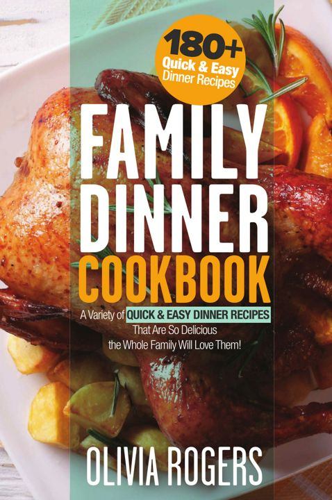 Family Dinner Cookbook. A Variety of 180+ Quick & Easy Dinner Recipes That Are So Delicious The W...