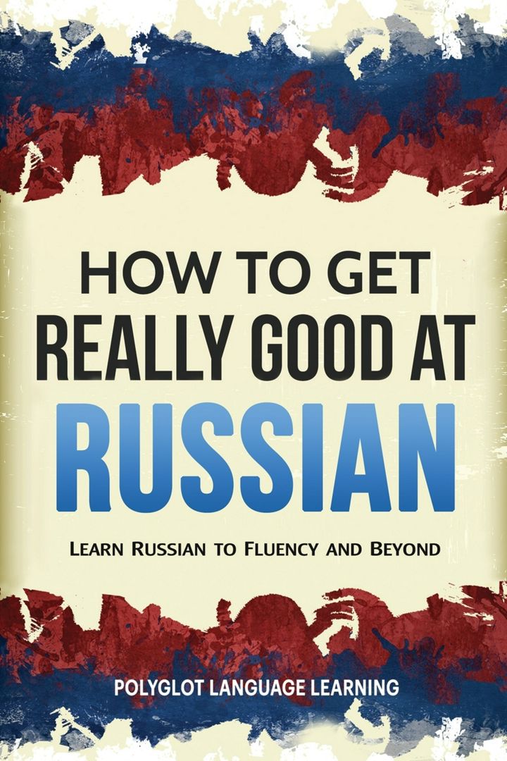 How to Get Really Good at Russian. Learn Russian to Fluency and Beyond