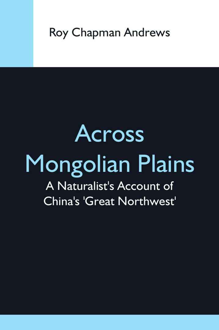 Across Mongolian Plains; A Naturalist'S Account Of China'S 'Great Northwest'