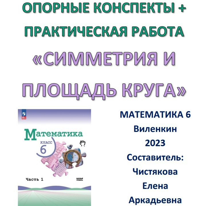 6 класс Опорные конспекты + Практическая работа «Симметрии. Длина окружности и площадь круга»