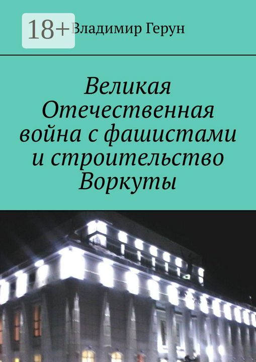 Великая Отечественная война с фашистами и строительство Воркуты