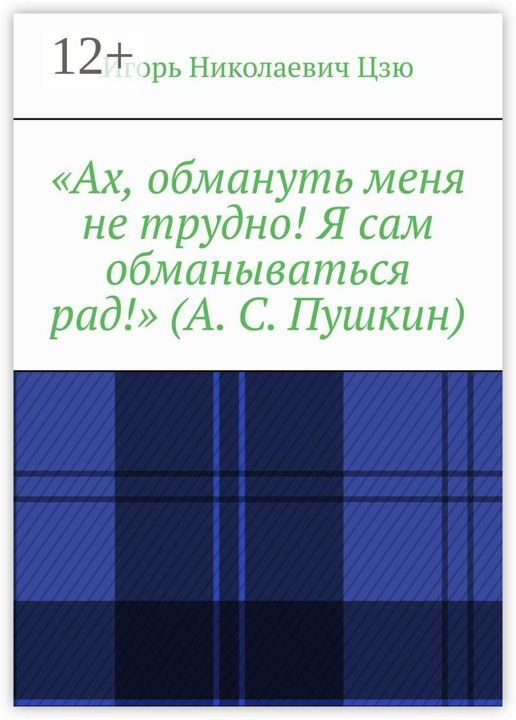 "Ах, обмануть меня не трудно! Я сам обманываться рад!" (А. С. Пушкин)