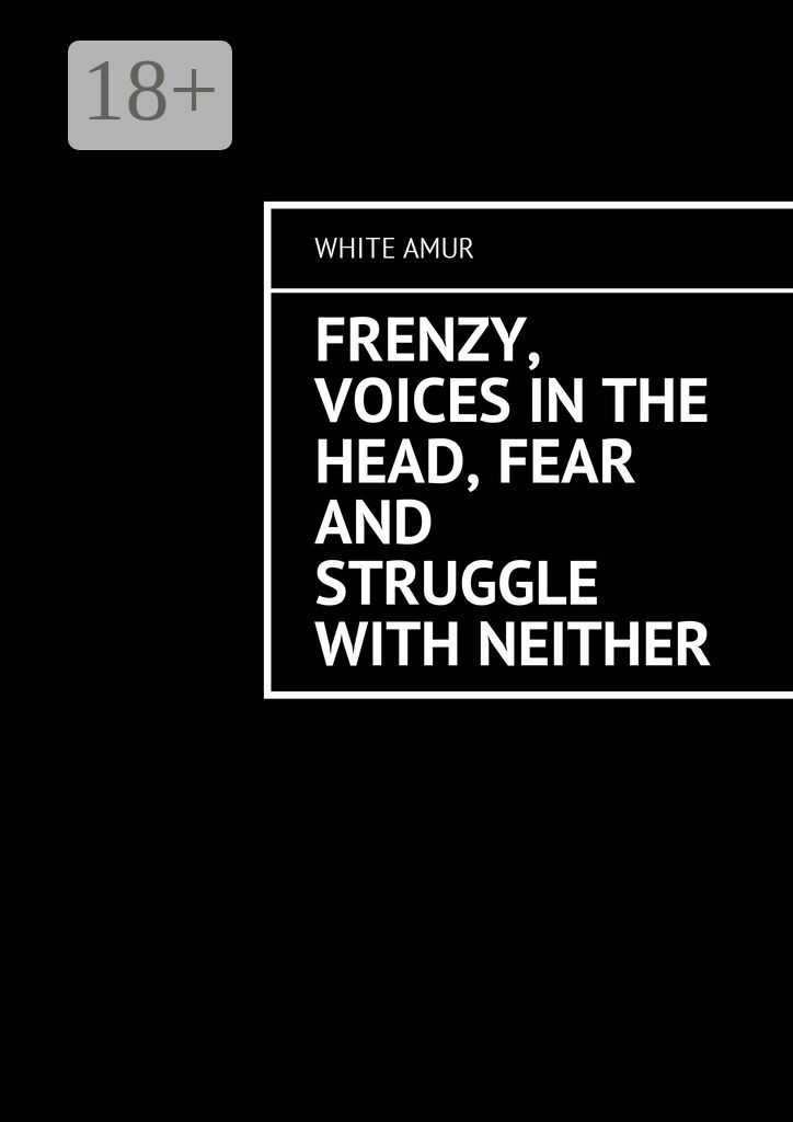 Frenzy, voices in the head, fear and struggle with neither