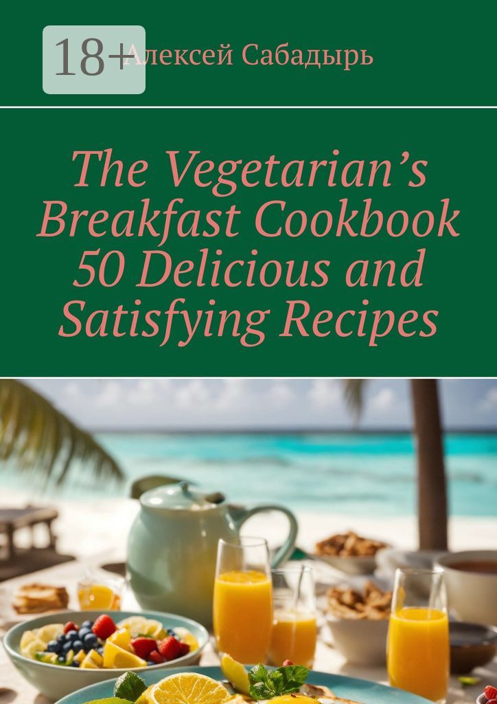The Vegetarian's Breakfast Cookbook 50 Delicious and Satisfying Recipes