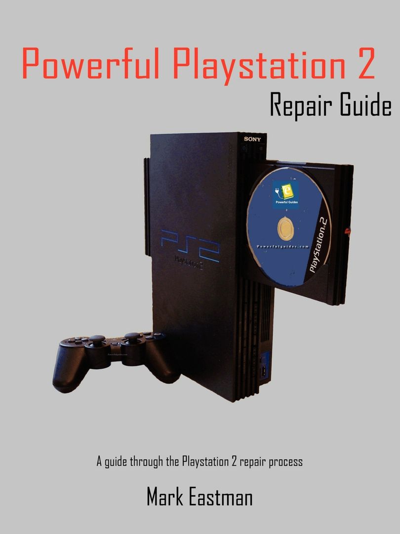 Powerful PlayStation 2 Repair Guide. A Guide Through the PlayStation 2 Repair Process