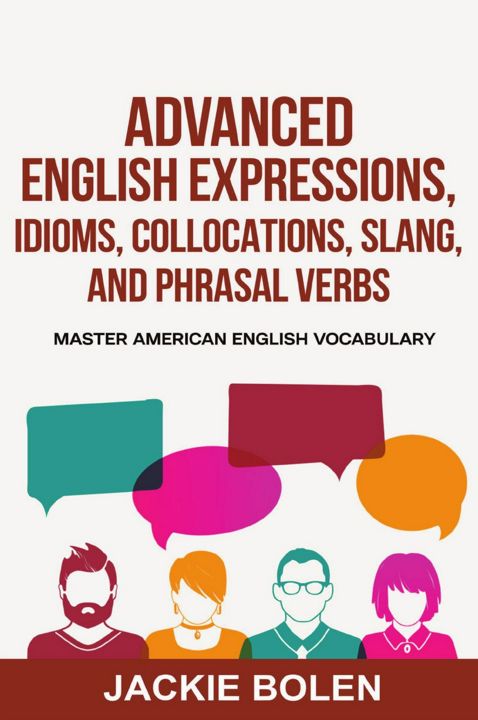 Advanced English Expressions, Idioms, Collocations, Slang, and Phrasal Verbs. Master American Eng...