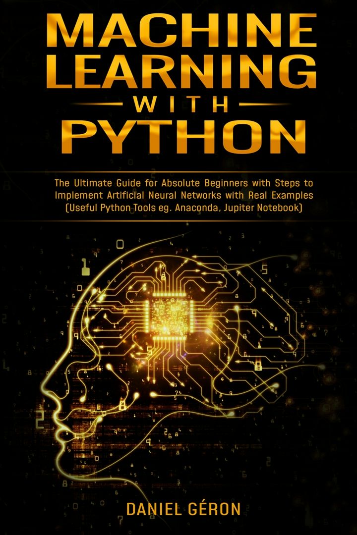 Machine Learning With Python. The Ultimate Guide for Absolute Beginners with Steps to Implement A...