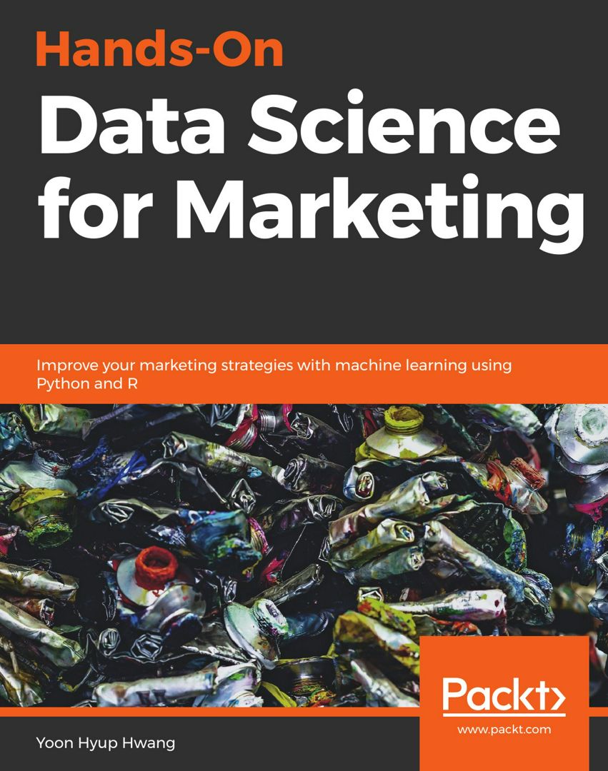 Hands-On Data Science for Marketing. Improve your marketing strategies with machine learning usin...