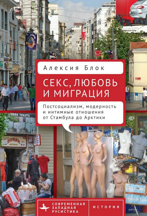 Секс, любовь и миграция. Постсоциализм, модерность и интимные отношения от Стамбула до Арктики