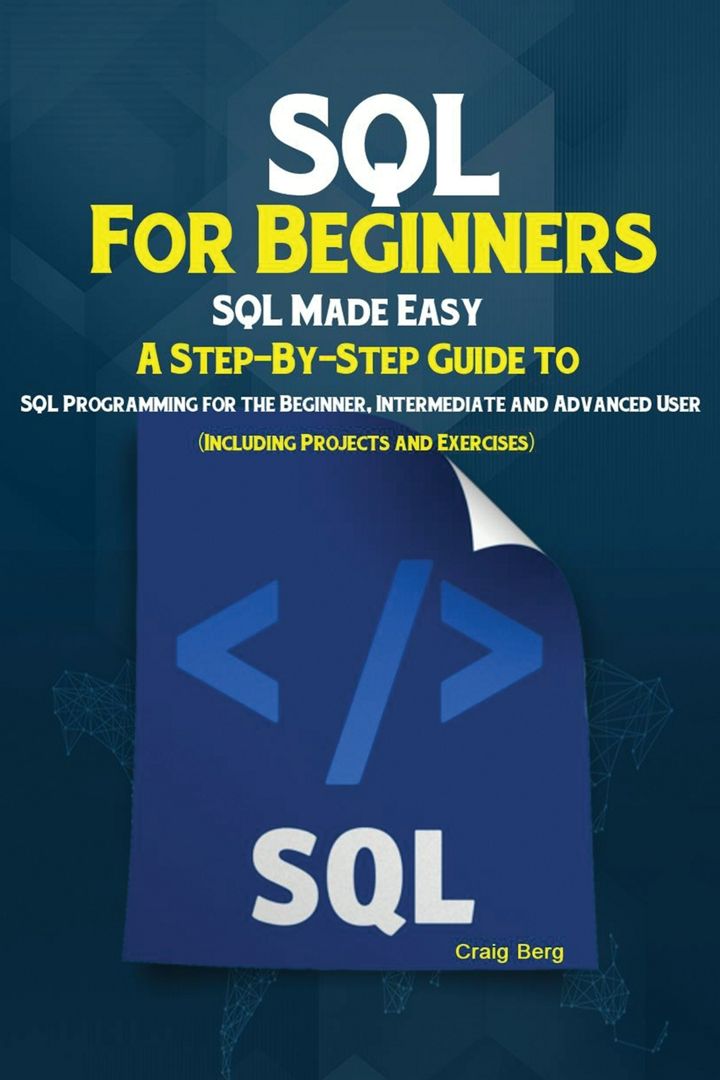 SQL For Beginners. SQL Made Easy; A Step-By-Step Guide to SQL Programming for the Beginner, Inter...