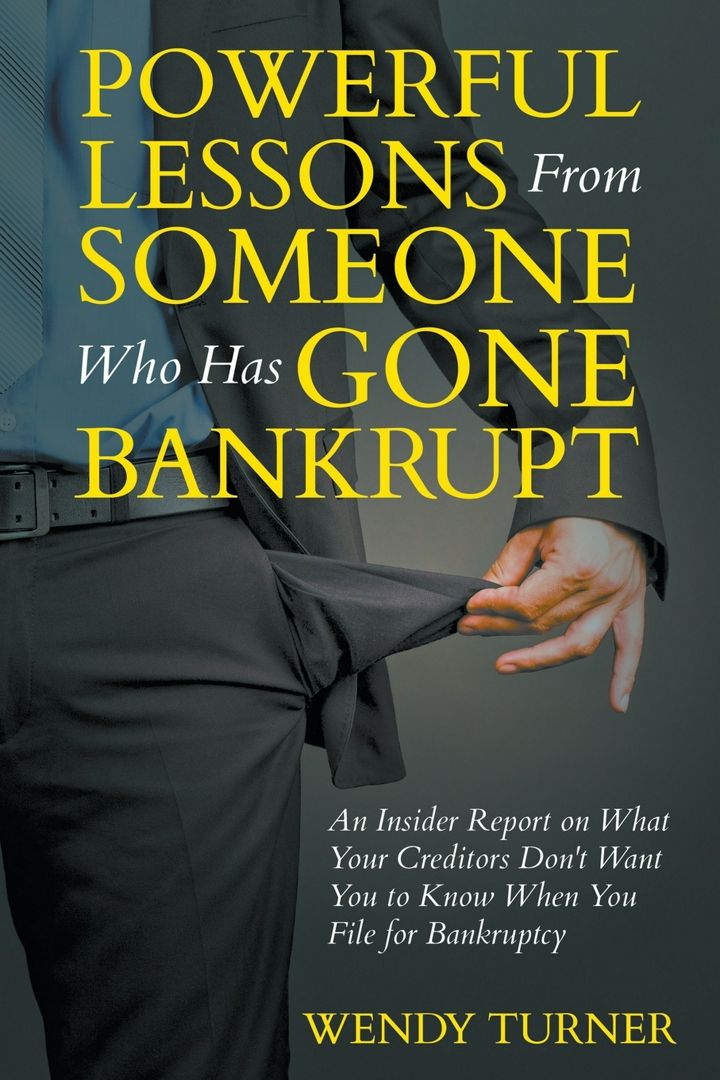 Powerful Lessons Someone Who Has Gone Bankrupt. An Insider Report on What Your Creditors Don't Wa...