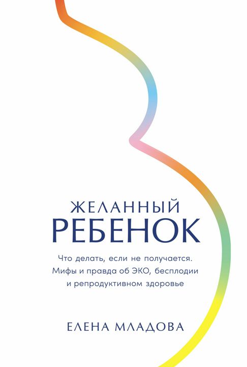 Желанный ребенок: Что делать, если не получается. Мифы и правда об ЭКО, бесплодии и репродуктивном з