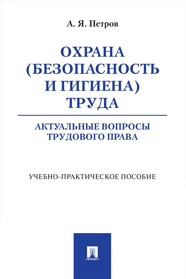 Охрана (безопасность и гигиена) труда: актуальные вопросы трудового права. Учебно-практическое пособие