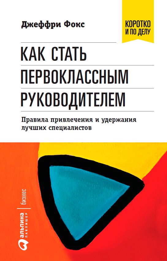 Как стать первоклассным руководителем: Правила привлечения и удержания лучших специалистов