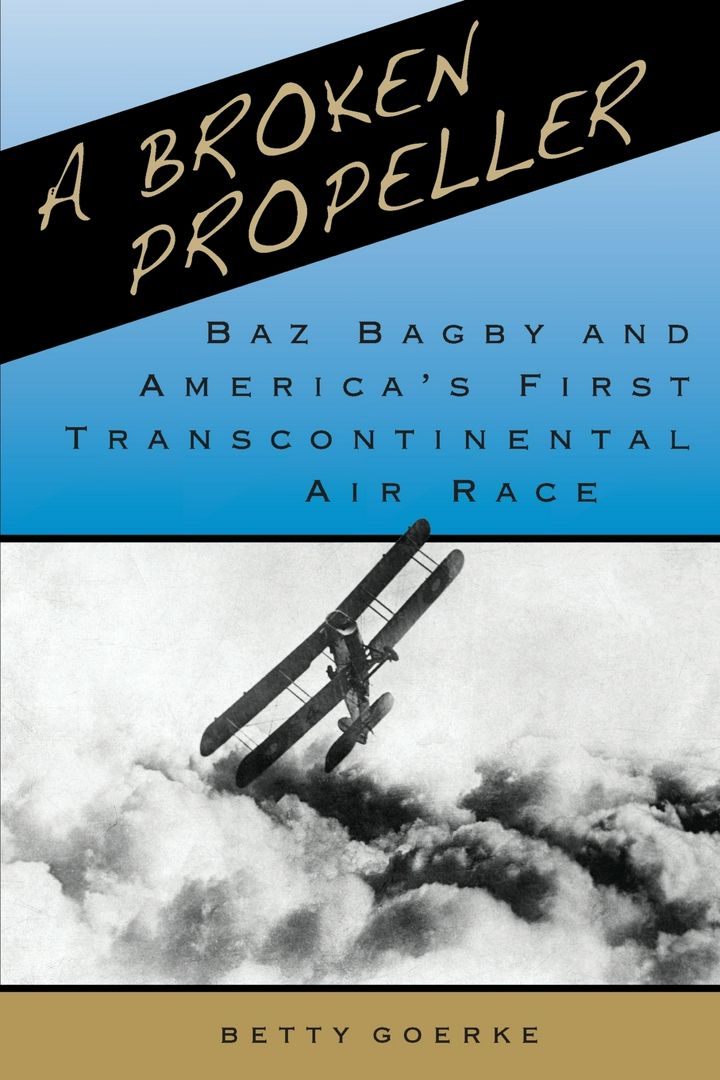 A BROKEN PROPELLER. Baz Bagby and America's First Transcontinental Air Race