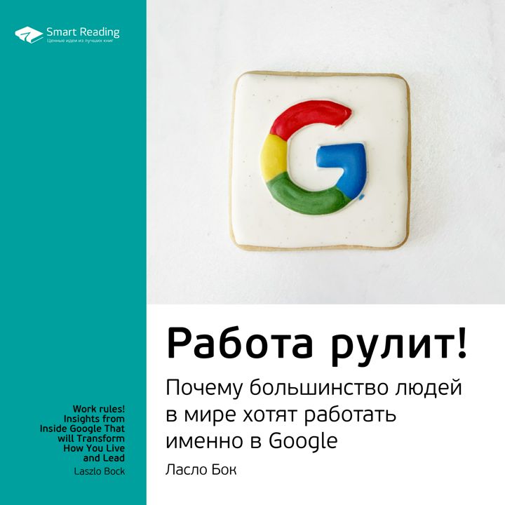 Работа рулит! Почему большинство людей в мире хотят работать именно в Google. Ключевые идеи книги. Ласло Бок