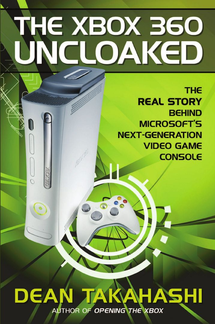 The Xbox 360 Uncloaked. The Real Story Behind Microsoft's Next-Generation Video Game Console