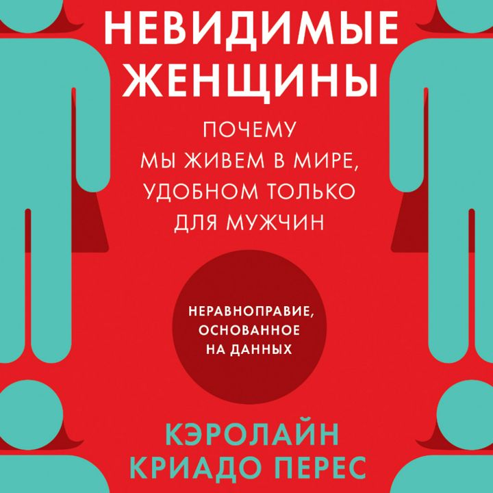 Невидимые женщины: Почему мы живем в мире, удобном только для мужчин. Неравноправие, основанное на данных