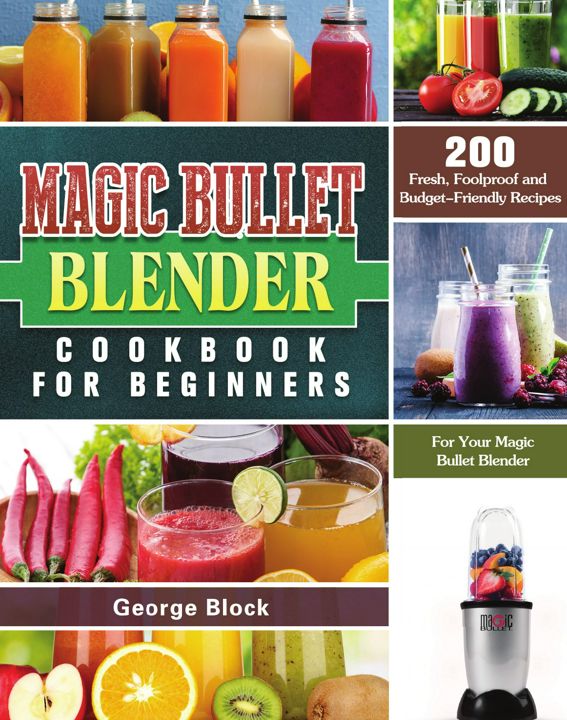 Magic Bullet Blender Cookbook For Beginners. 200 Fresh, Foolproof and Budget-Friendly Recipes for...