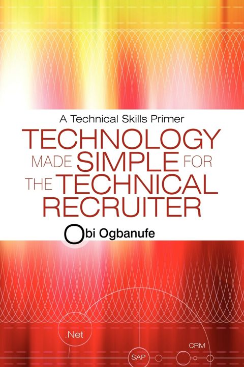 Technology Made Simple for the Technical Recruiter. A Technical Skills Primer