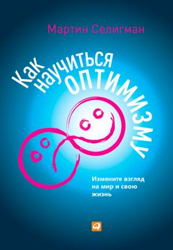 Как научиться оптимизму: Измените взгляд на мир и свою жизнь - Селигман ...