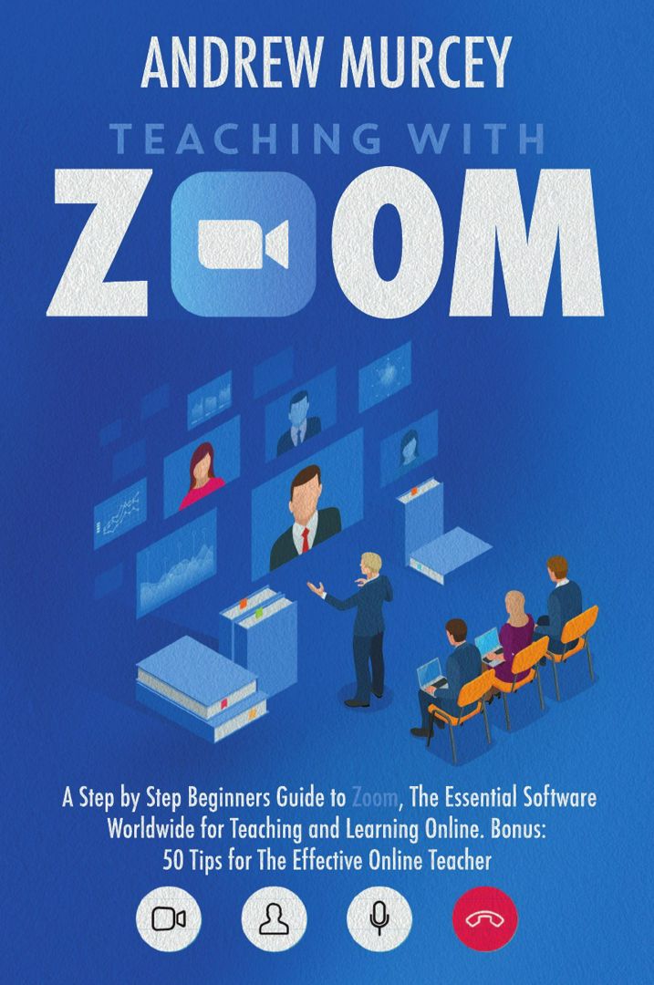 Teaching with Zoom. A Step by Step Beginners Guide to Zoom, The Essential Software Worldwide for ...