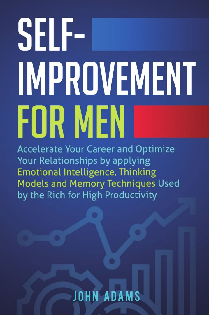 Self-Improvement for Men. Accelerate Your Career and Optimize Your Relationships by applying Emot...