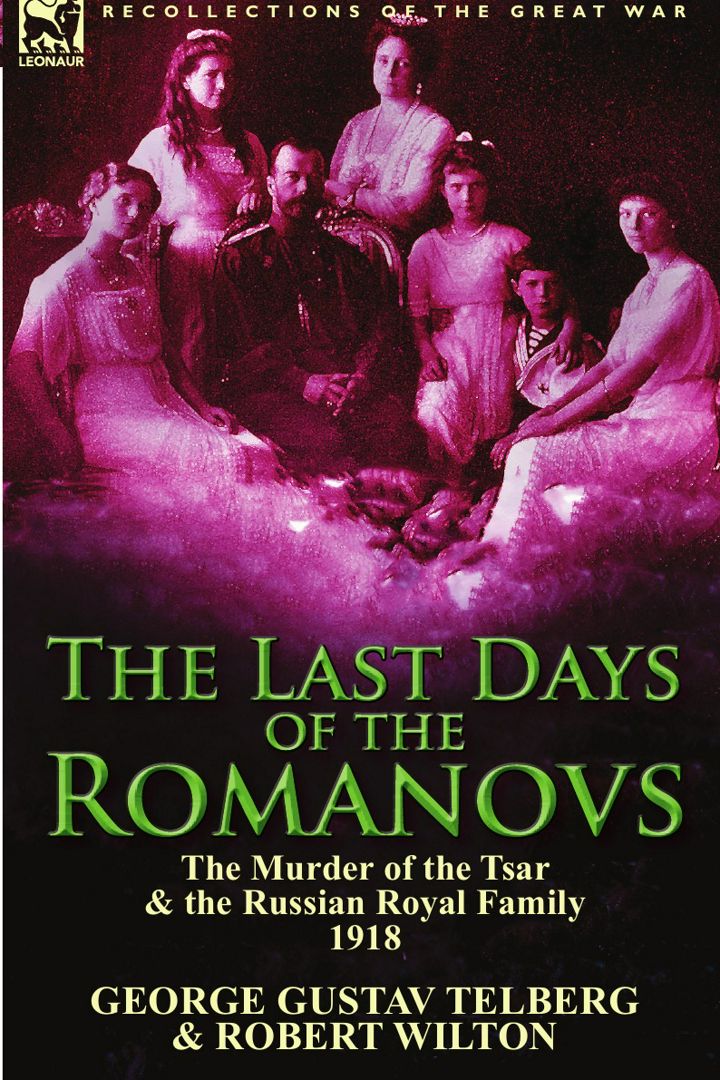 The Last Days of the Romanovs. The Murder of the Tsar & the Russian Royal Family, 1918