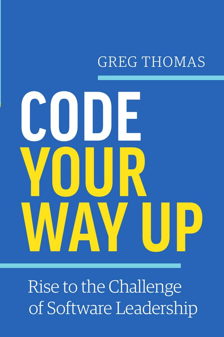 Code Your Way Up. Rise to the Challenge of Software Leadership