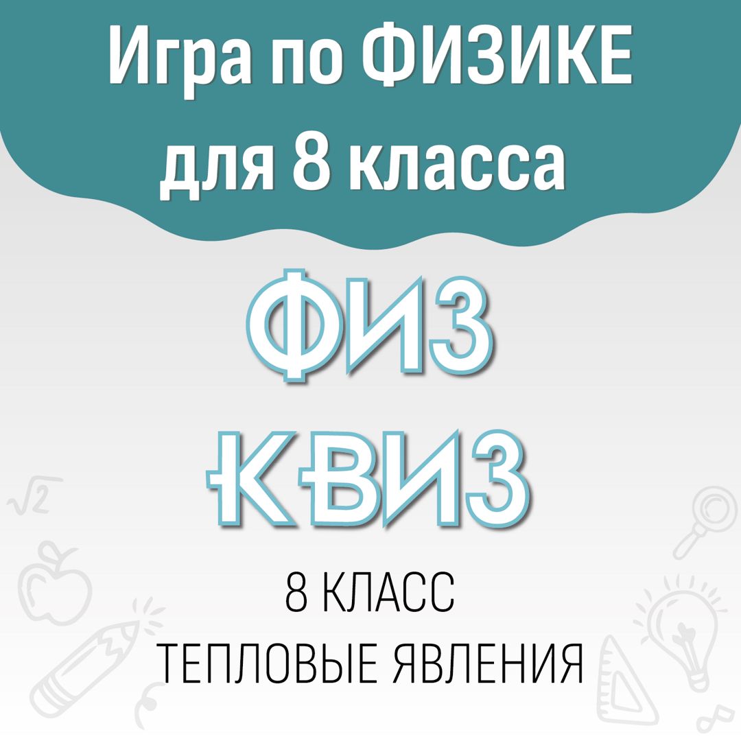 Игра по физике "ФИЗ КВИЗ" 8 класс. Тепловые явления / материалы для учителя