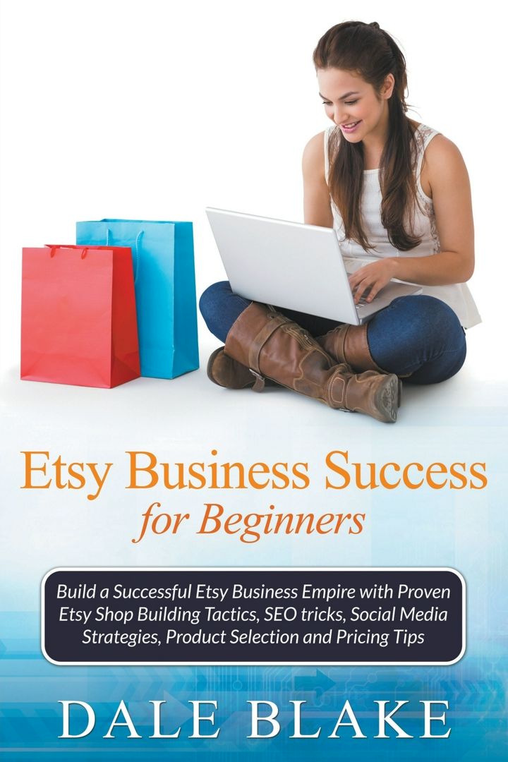 Etsy Business Success For Beginners. Build a Successful Etsy Business Empire with Proven Etsy Sho...