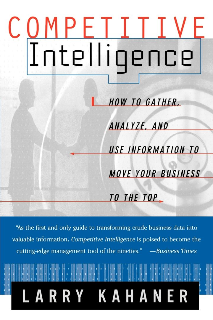 Competitive Intelligence. How to Gather Analyze and Use Information to Move Your Business to the Top